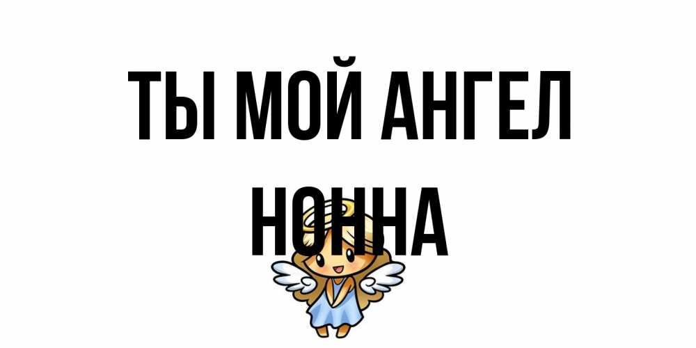 Открытка на каждый день с именем, Нонна Ты мой ангел ангел Прикольная открытка с пожеланием онлайн скачать бесплатно 
