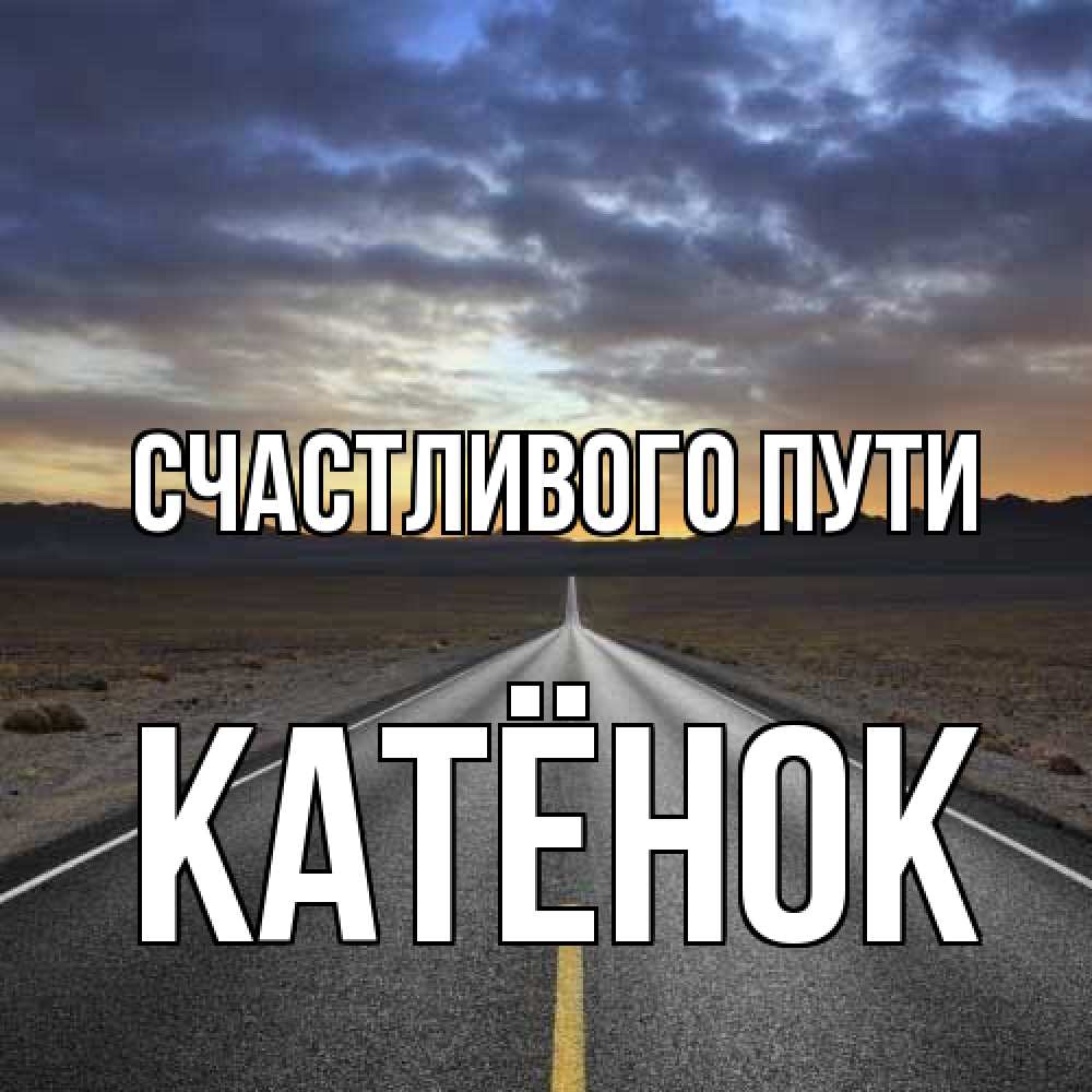 Открытка на каждый день с именем, Катёнок Счастливого пути горы на горизонте Прикольная открытка с пожеланием онлайн скачать бесплатно 