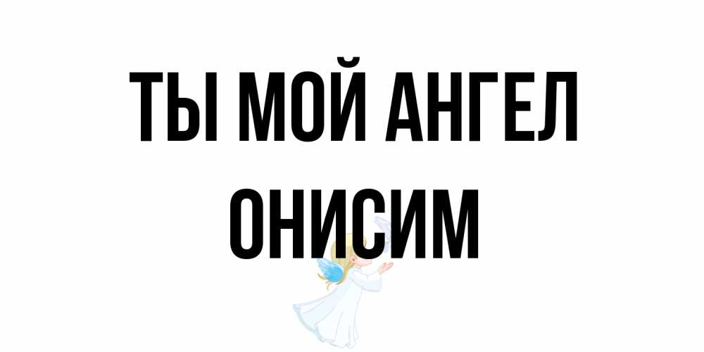 Открытка на каждый день с именем, Онисим Ты мой ангел ангел, голубь Прикольная открытка с пожеланием онлайн скачать бесплатно 