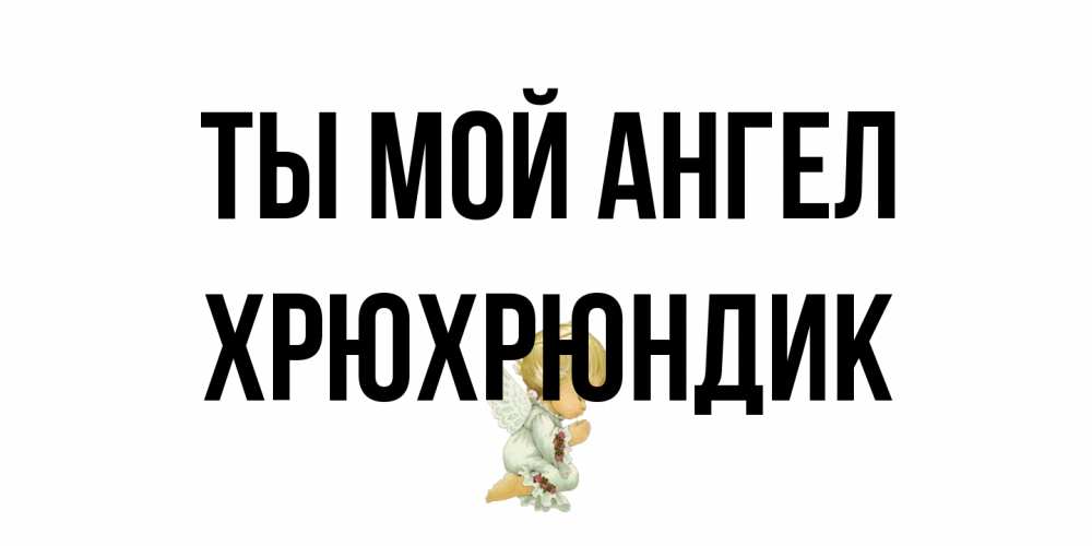Открытка на каждый день с именем, Хрюхрюндик Ты мой ангел ангел Прикольная открытка с пожеланием онлайн скачать бесплатно 
