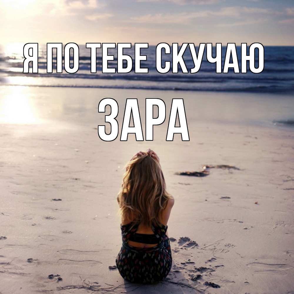 Открытка на каждый день с именем, Зара Я по тебе скучаю тебя 1 Прикольная открытка с пожеланием онлайн скачать бесплатно 