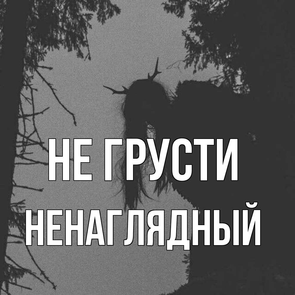 Открытка на каждый день с именем, Ненаглядный Не грусти чудище лесное Прикольная открытка с пожеланием онлайн скачать бесплатно 