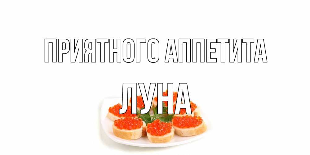 Открытка на каждый день с именем, Луна Приятного аппетита бутерброд,красная икра Прикольная открытка с пожеланием онлайн скачать бесплатно 