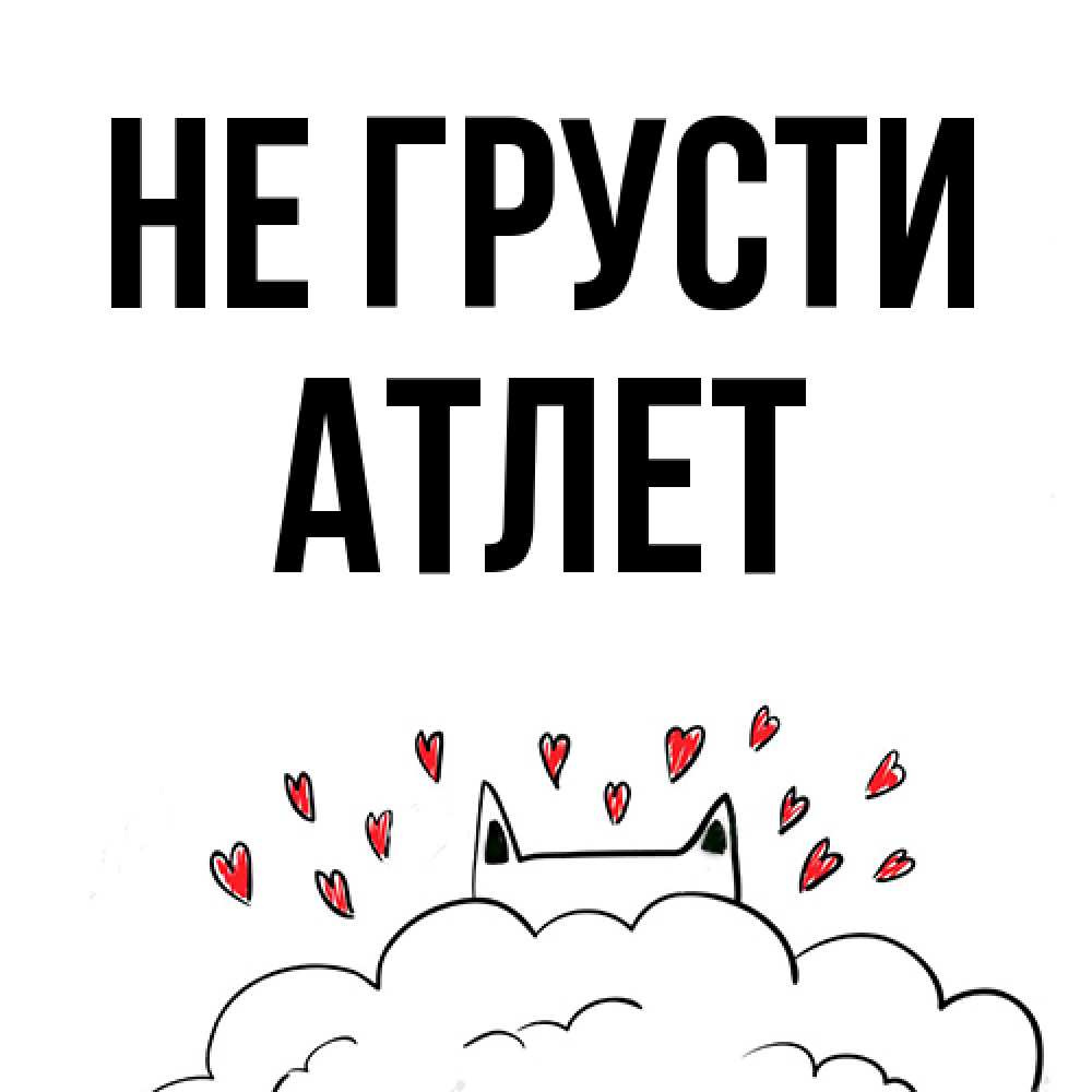 Открытка на каждый день с именем, Атлет Не грусти облако и ушки котика с сердечками Прикольная открытка с пожеланием онлайн скачать бесплатно 