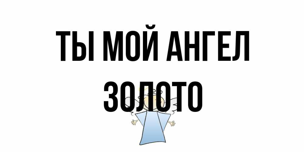 Открытка на каждый день с именем, Золото Ты мой ангел ангел Прикольная открытка с пожеланием онлайн скачать бесплатно 