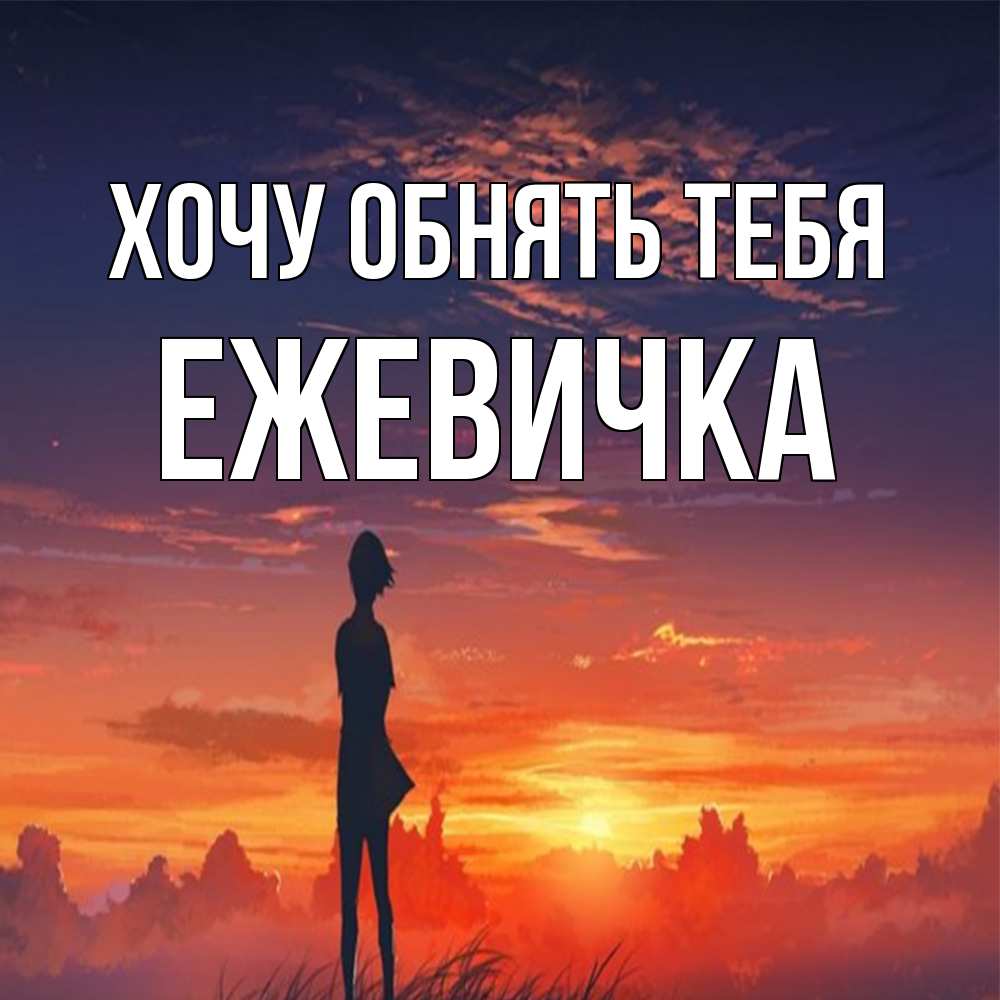 Открытка на каждый день с именем, ежевичка Хочу обнять тебя стройная девушка Прикольная открытка с пожеланием онлайн скачать бесплатно 