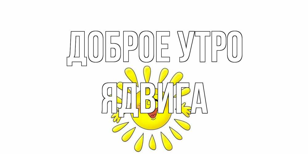 Открытка на каждый день с именем, Ядвига Доброе утро солнце Прикольная открытка с пожеланием онлайн скачать бесплатно 