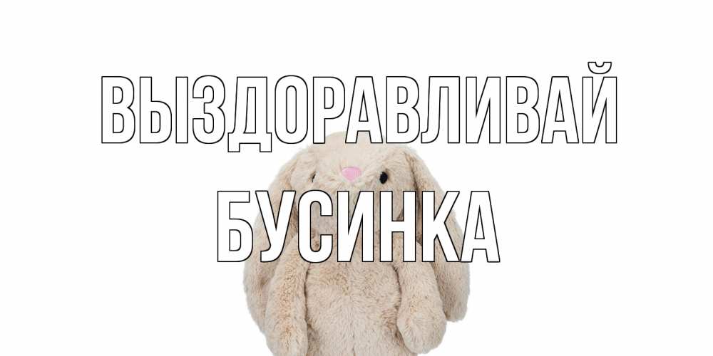 Открытка на каждый день с именем, Бусинка Выздоравливай не болей Прикольная открытка с пожеланием онлайн скачать бесплатно 