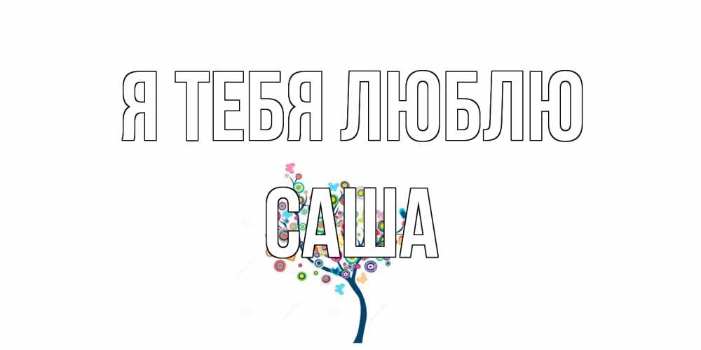Открытка на каждый день с именем, Саша Я тебя люблю дерево Прикольная открытка с пожеланием онлайн скачать бесплатно 