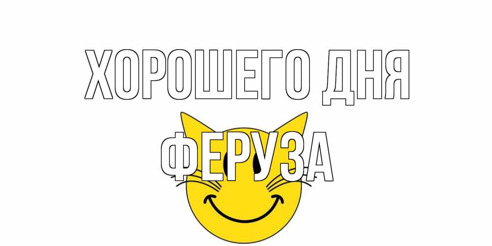 Открытка на каждый день с именем, Феруза Хорошего дня открытка с котом Прикольная открытка с пожеланием онлайн скачать бесплатно 