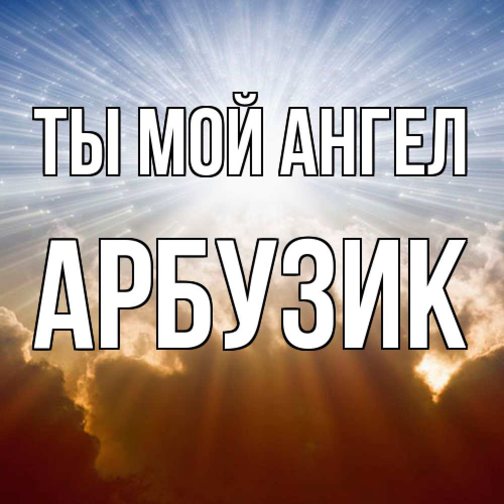 Открытка на каждый день с именем, Арбузик Ты мой ангел ангельский свет на небе Прикольная открытка с пожеланием онлайн скачать бесплатно 