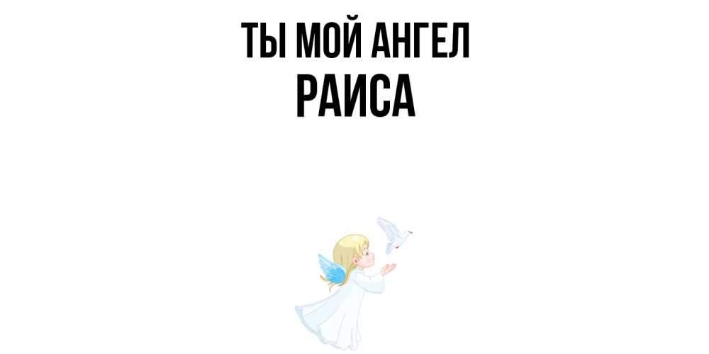 Открытка на каждый день с именем, Раиса Ты мой ангел ангел, голубь Прикольная открытка с пожеланием онлайн скачать бесплатно 