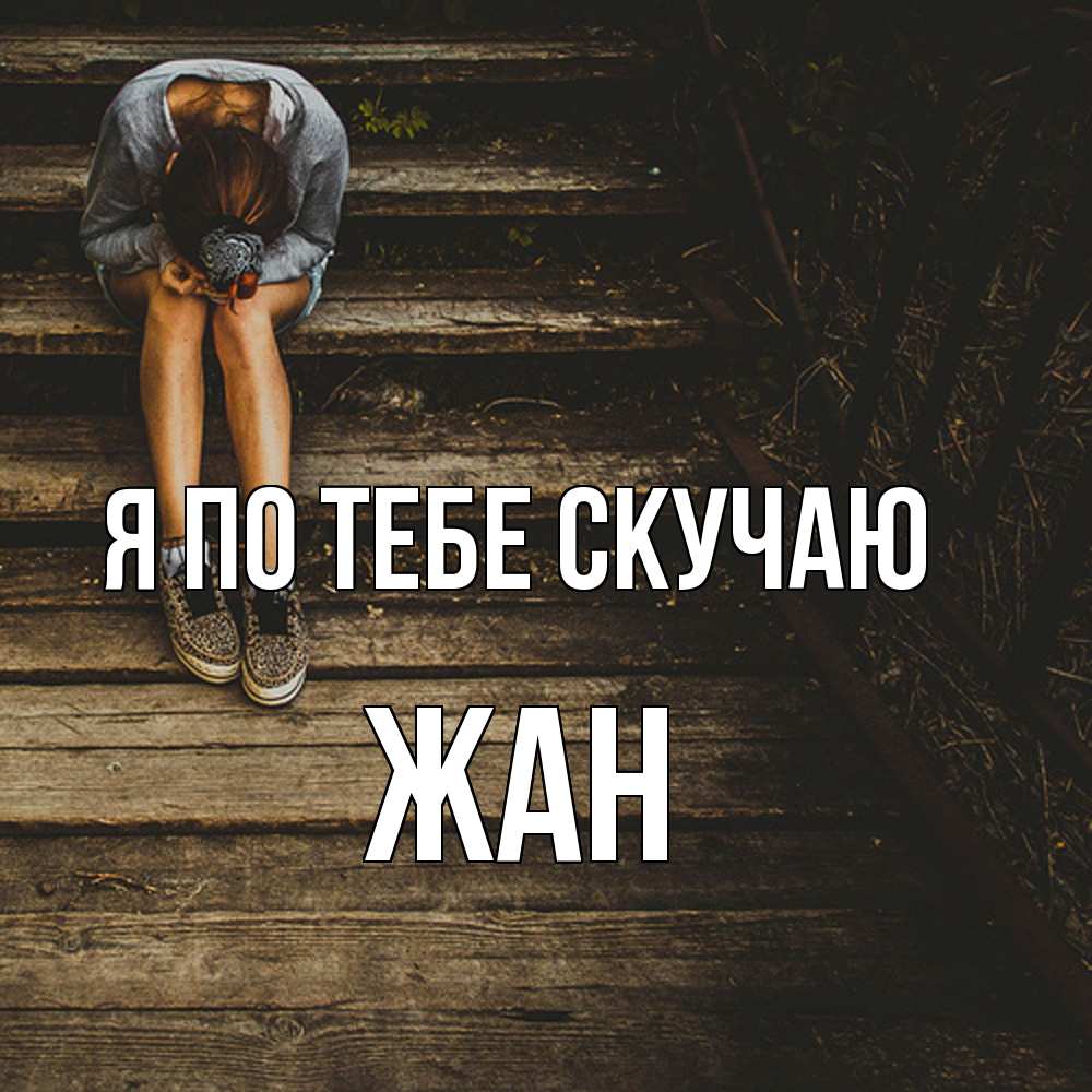 Открытка на каждый день с именем, Жан Я по тебе скучаю грущу Прикольная открытка с пожеланием онлайн скачать бесплатно 