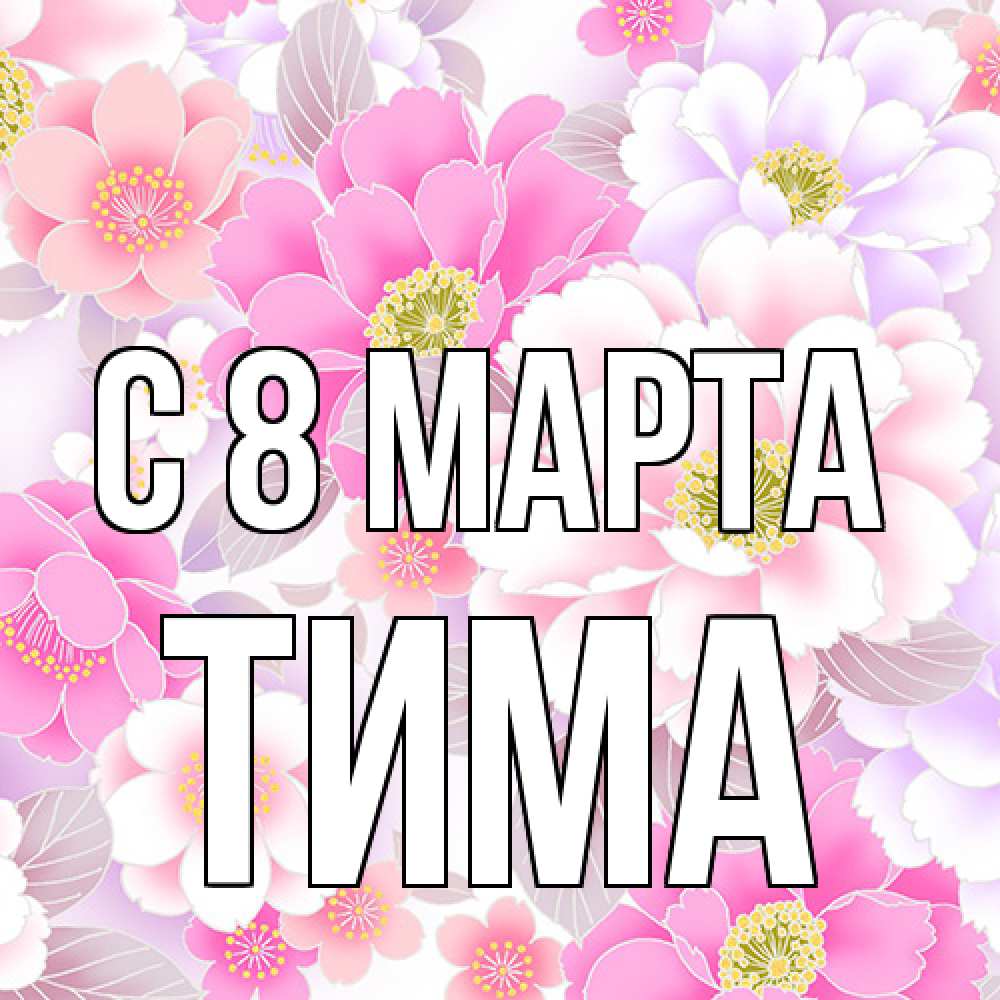 Открытка на каждый день с именем, Тима C 8 МАРТА для женщин Прикольная открытка с пожеланием онлайн скачать бесплатно 