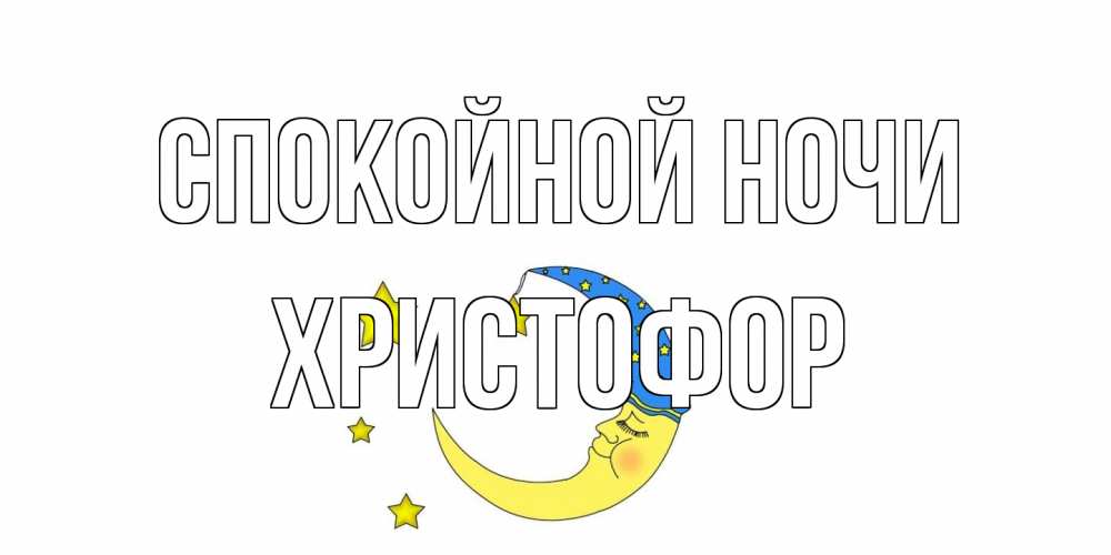 Открытка на каждый день с именем, Христофор Спокойной ночи месяц Прикольная открытка с пожеланием онлайн скачать бесплатно 