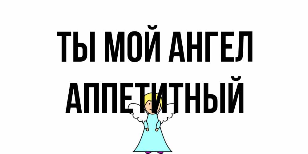 Открытка на каждый день с именем, Аппетитный Ты мой ангел ангел Прикольная открытка с пожеланием онлайн скачать бесплатно 