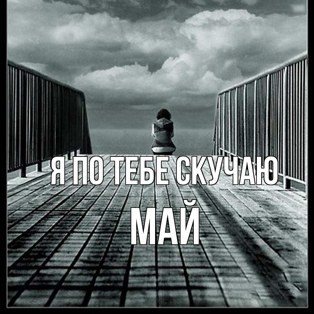 Открытка на каждый день с именем, Май Я по тебе скучаю грусть 2 Прикольная открытка с пожеланием онлайн скачать бесплатно 