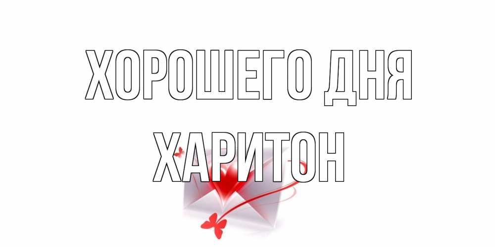 Открытка на каждый день с именем, Харитон Хорошего дня конверт с сердечком Прикольная открытка с пожеланием онлайн скачать бесплатно 