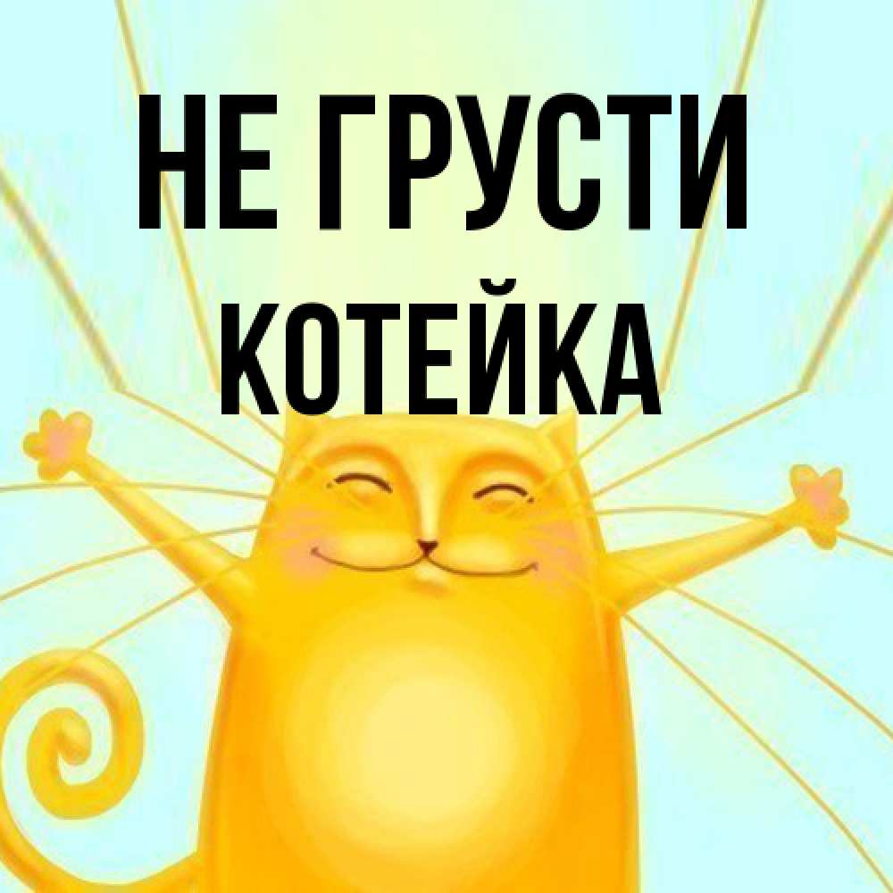 Открытка на каждый день с именем, Котейка Не грусти обнимашки усатые Прикольная открытка с пожеланием онлайн скачать бесплатно 