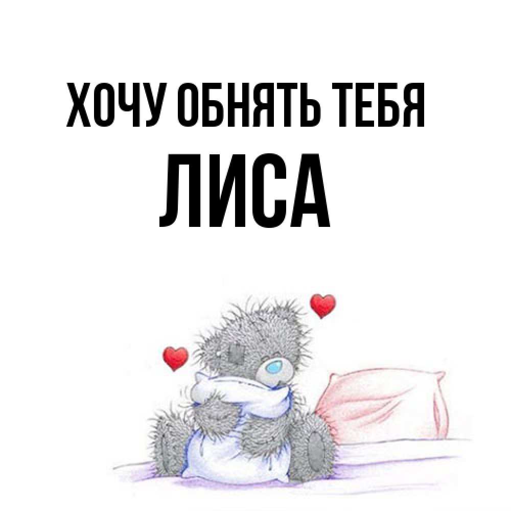 Открытка на каждый день с именем, лиса Хочу обнять тебя сердечки мишка Тедди и кроватка Прикольная открытка с пожеланием онлайн скачать бесплатно 