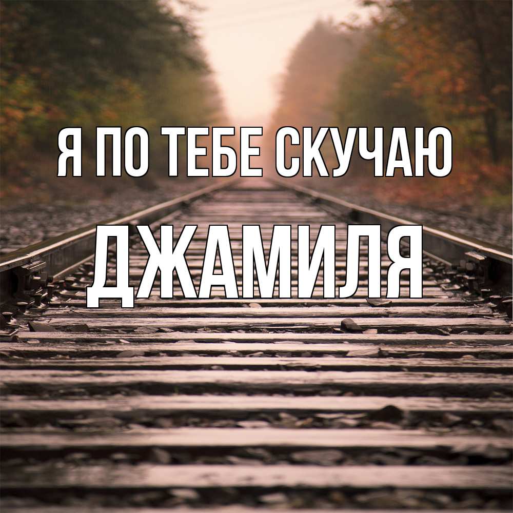 Открытка на каждый день с именем, Джамиля Я по тебе скучаю приезжай Прикольная открытка с пожеланием онлайн скачать бесплатно 