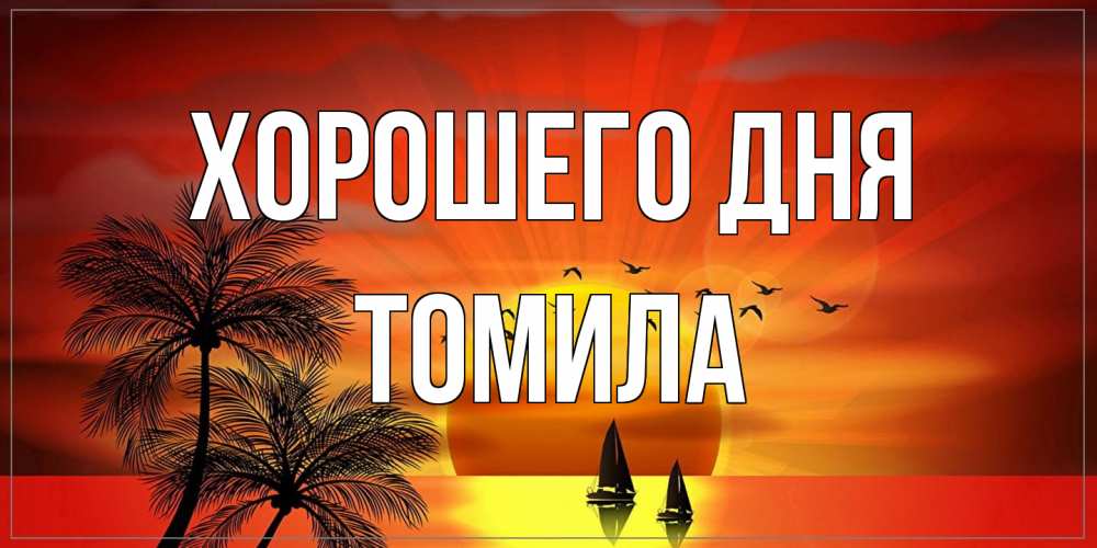 Открытка на каждый день с именем, Томила Хорошего дня открытки с пожеланиями хорошего дня Прикольная открытка с пожеланием онлайн скачать бесплатно 