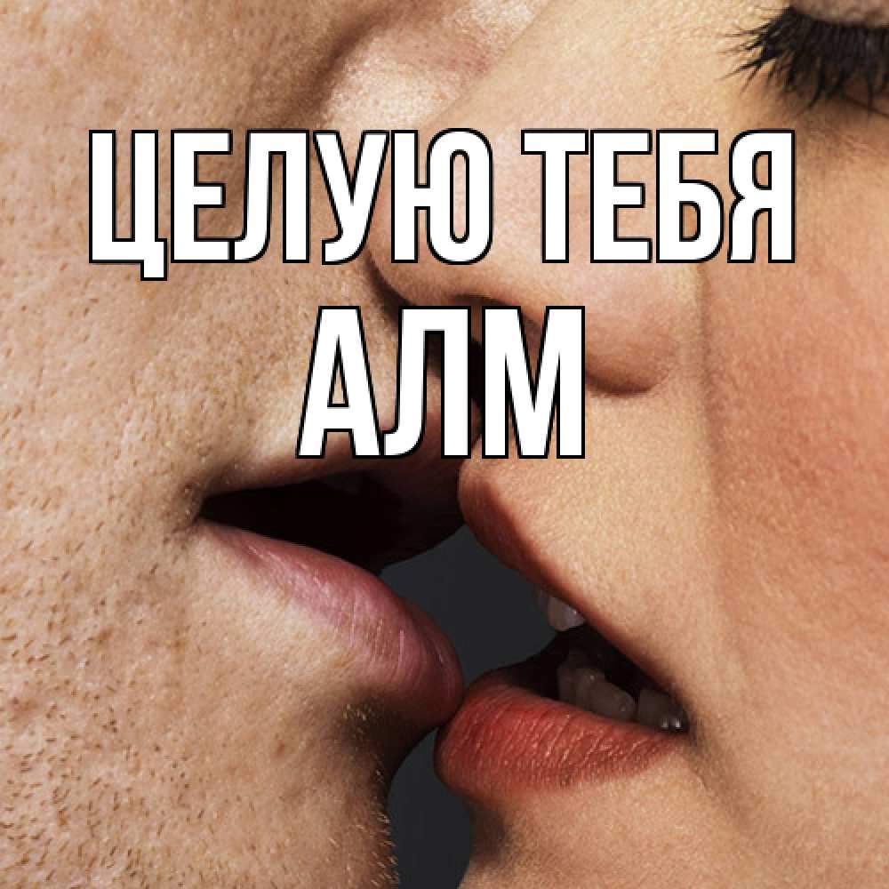 Открытка на каждый день с именем, Алм Целую тебя поцелуй с подписью Прикольная открытка с пожеланием онлайн скачать бесплатно 
