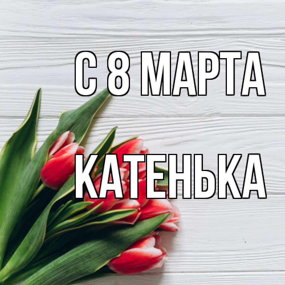 Открытка на каждый день с именем, Катенька C 8 МАРТА весна 2 Прикольная открытка с пожеланием онлайн скачать бесплатно 