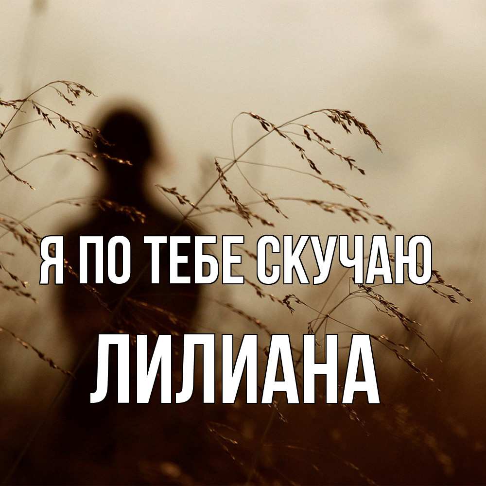 Открытка на каждый день с именем, Лилиана Я по тебе скучаю силуэт девушки Прикольная открытка с пожеланием онлайн скачать бесплатно 