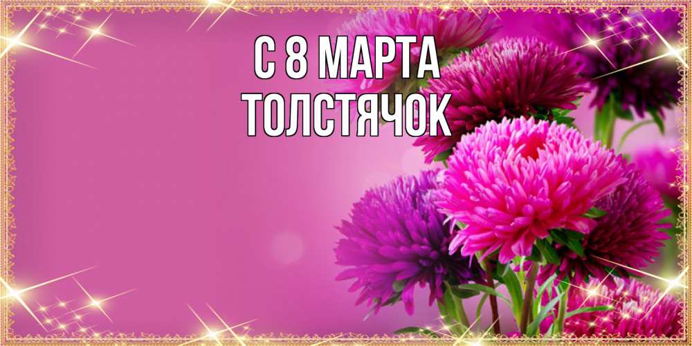 Открытка на каждый день с именем, Толстячок C 8 МАРТА садовые цветы на 8 марта Прикольная открытка с пожеланием онлайн скачать бесплатно 
