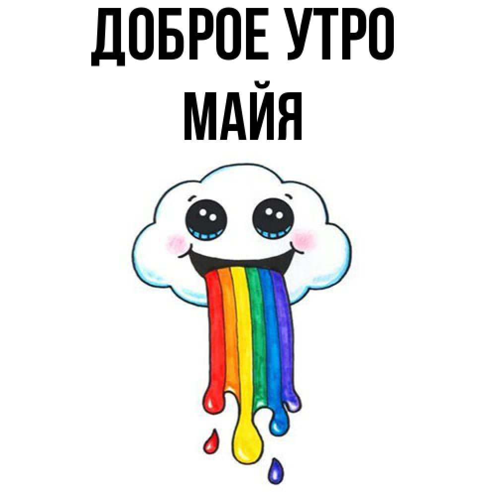 Открытка на каждый день с именем, Майя Доброе утро утречко Прикольная открытка с пожеланием онлайн скачать бесплатно 