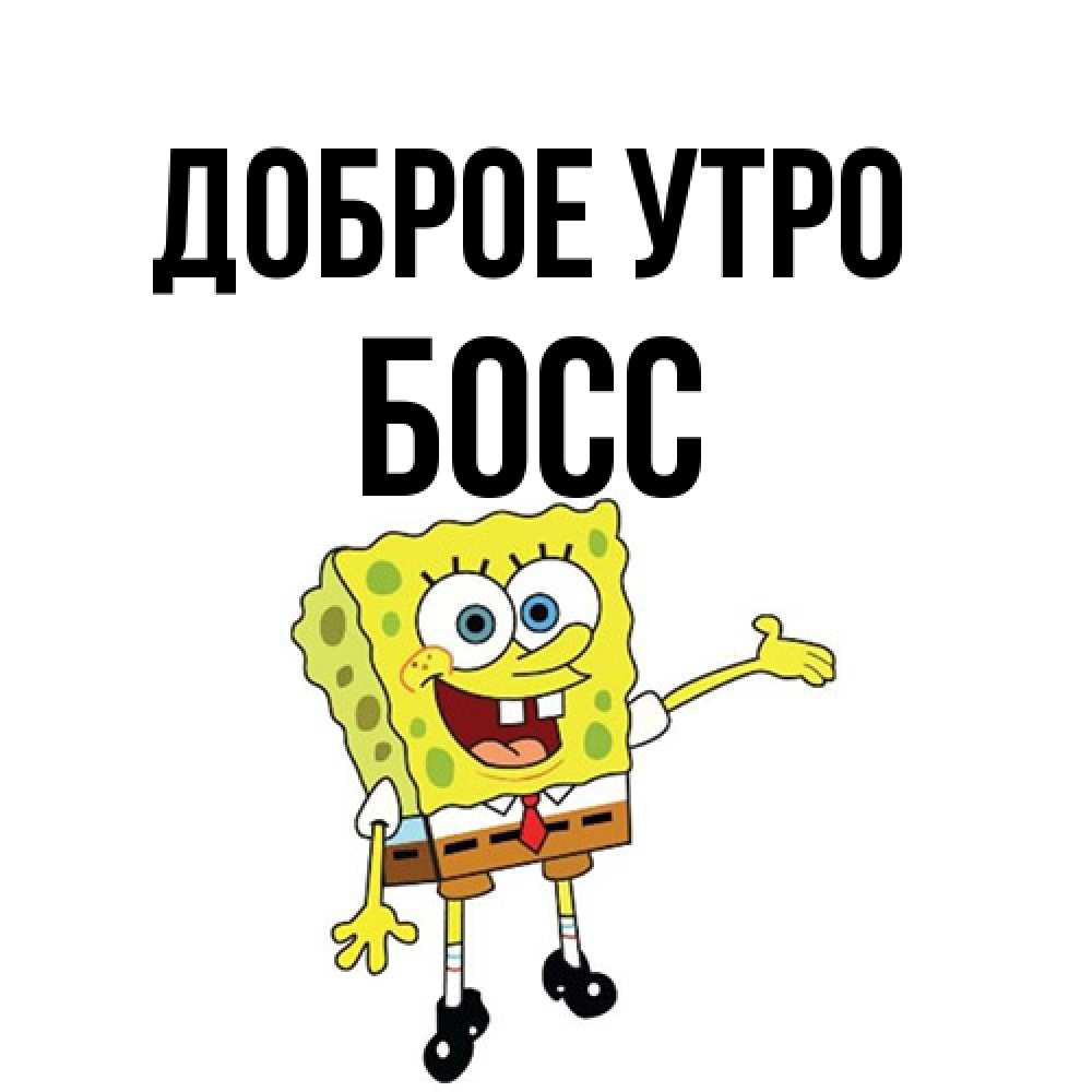 Открытка на каждый день с именем, Босс Доброе утро губка боб улыбается Прикольная открытка с пожеланием онлайн скачать бесплатно 