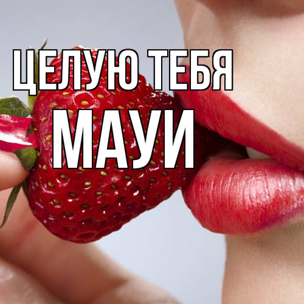 Открытка на каждый день с именем, Мауи Целую тебя губки держат клубничку Прикольная открытка с пожеланием онлайн скачать бесплатно 