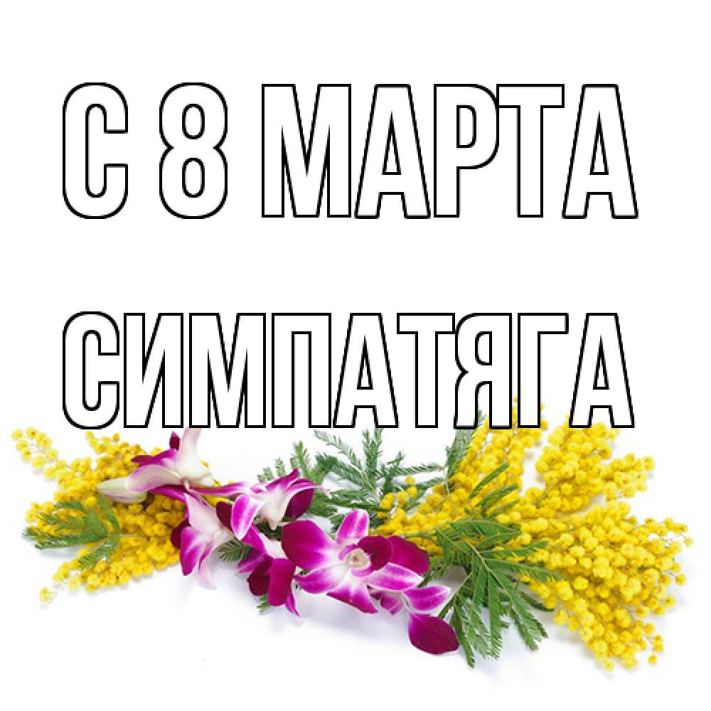 Открытка на каждый день с именем, Симпатяга C 8 МАРТА открытка на международный женский день с цветами  1 Прикольная открытка с пожеланием онлайн скачать бесплатно 