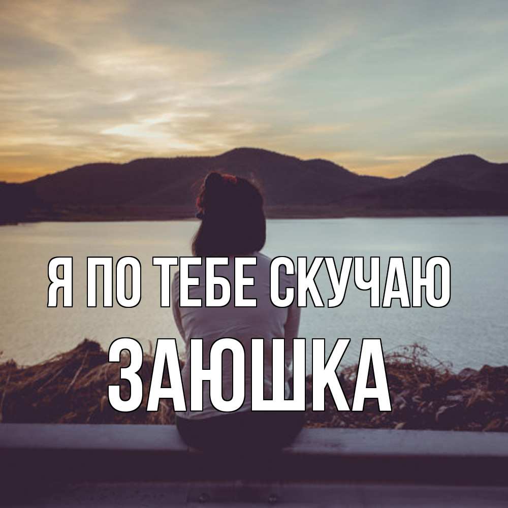 Открытка на каждый день с именем, Заюшка Я по тебе скучаю я уже соскучилась Прикольная открытка с пожеланием онлайн скачать бесплатно 