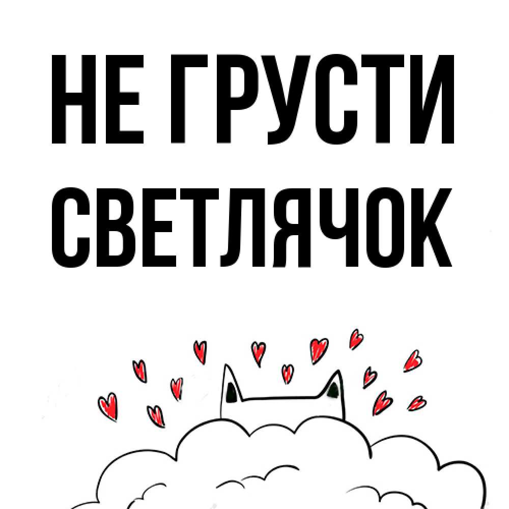 Открытка на каждый день с именем, Светлячок Не грусти облако и ушки котика с сердечками Прикольная открытка с пожеланием онлайн скачать бесплатно 