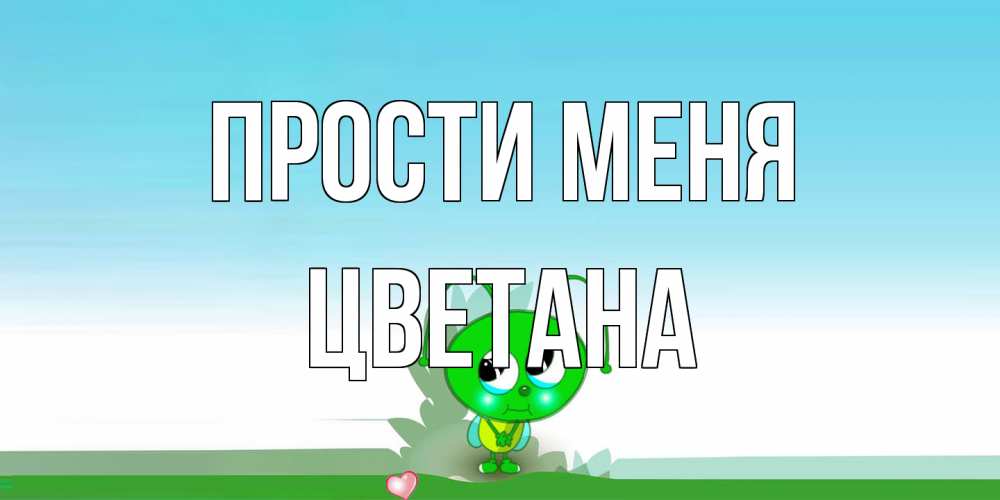 Открытка на каждый день с именем, Цветана Прости меня прости меня я зеленая букашка Прикольная открытка с пожеланием онлайн скачать бесплатно 