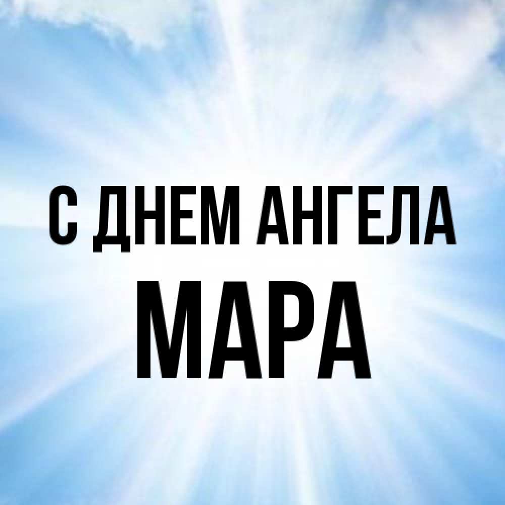Открытка на каждый день с именем, Мара С днем ангела свет небесный Прикольная открытка с пожеланием онлайн скачать бесплатно 