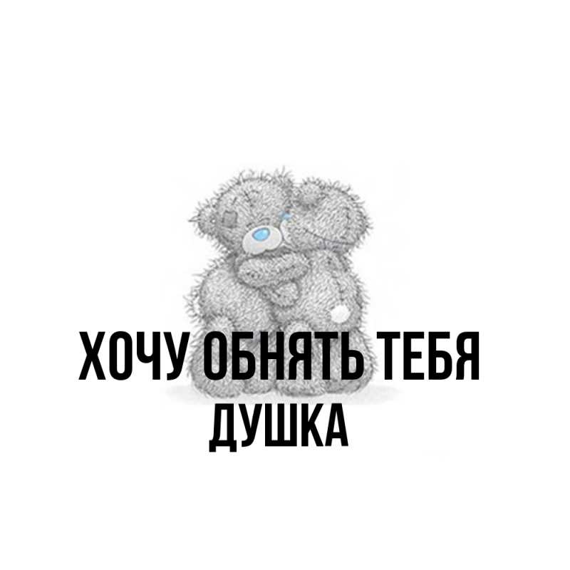 Картинка Хочу обнять тебя, Душка