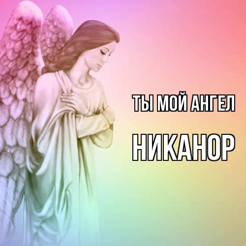 Открытка на каждый день с именем, Никанор Ты мой ангел Открытка с ангелом со сложенными крыльями Прикольная открытка с пожеланием онлайн скачать бесплатно 