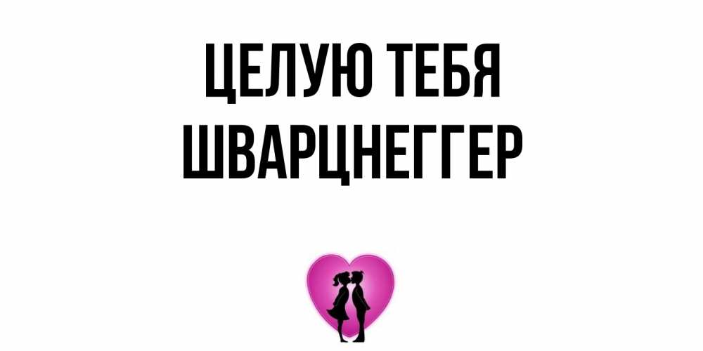 Открытка на каждый день с именем, Шварцнеггер Целую тебя поцелуй Прикольная открытка с пожеланием онлайн скачать бесплатно 
