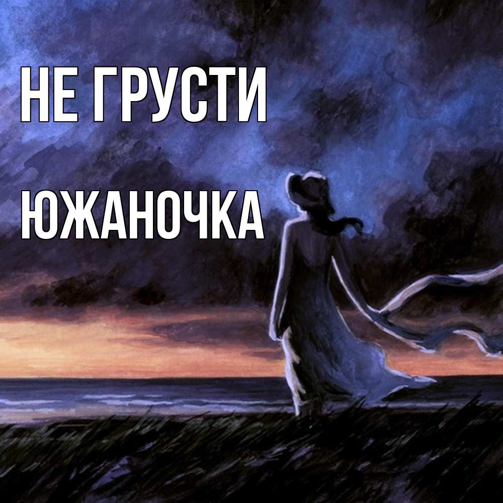 Открытка на каждый день с именем, южаночка Не грусти картина Прикольная открытка с пожеланием онлайн скачать бесплатно 