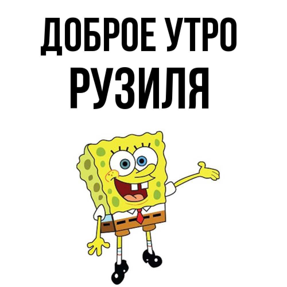 Открытка на каждый день с именем, Рузиля Доброе утро губка боб улыбается Прикольная открытка с пожеланием онлайн скачать бесплатно 