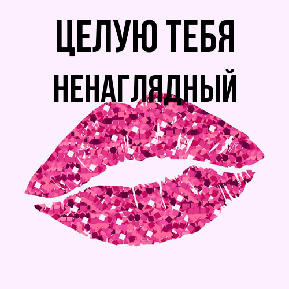 Открытка на каждый день с именем, Ненаглядный Целую тебя открытка с женскими губами и поцелуем для парня Прикольная открытка с пожеланием онлайн скачать бесплатно 