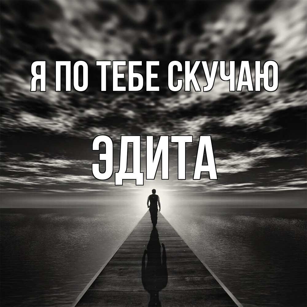 Открытка на каждый день с именем, Эдита Я по тебе скучаю к тебе Прикольная открытка с пожеланием онлайн скачать бесплатно 