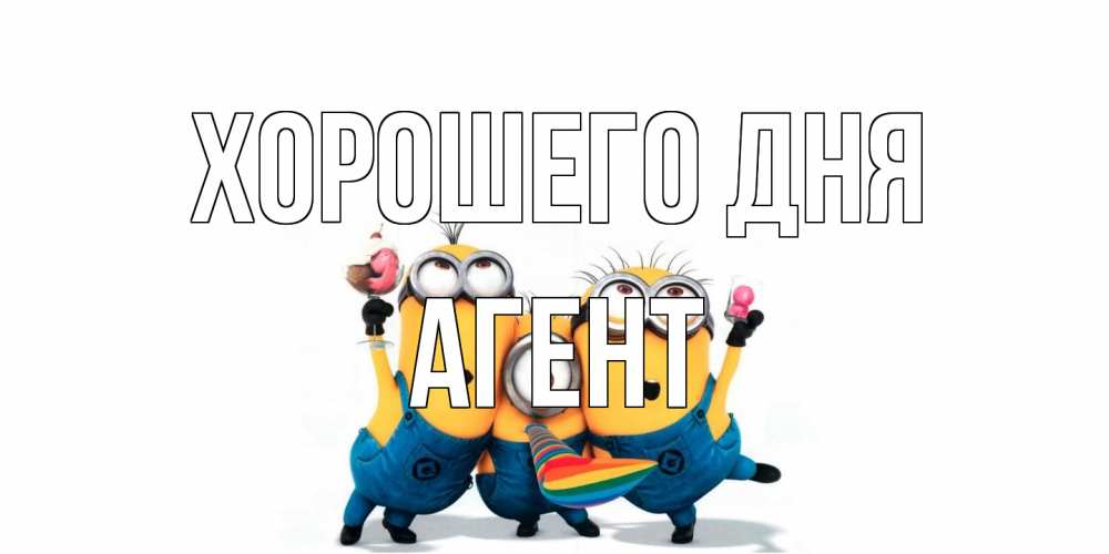 Открытка на каждый день с именем, Агент Хорошего дня миньоны и прекрасный день Прикольная открытка с пожеланием онлайн скачать бесплатно 