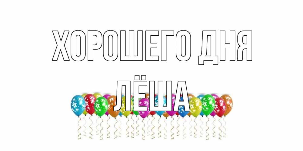 Открытка на каждый день с именем, Лёша Хорошего дня прекрасного дня Прикольная открытка с пожеланием онлайн скачать бесплатно 