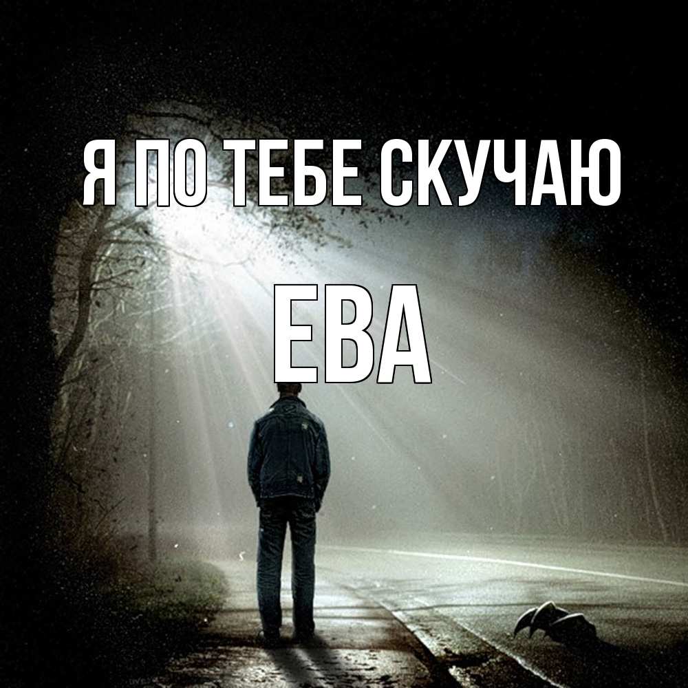 Открытка на каждый день с именем, Ева Я по тебе скучаю свет 1 Прикольная открытка с пожеланием онлайн скачать бесплатно 