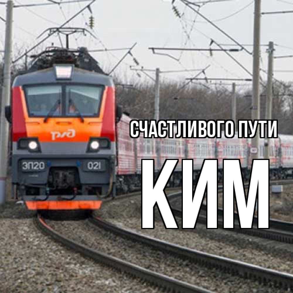 Открытка на каждый день с именем, Ким Счастливого пути поезд РЖД Прикольная открытка с пожеланием онлайн скачать бесплатно 