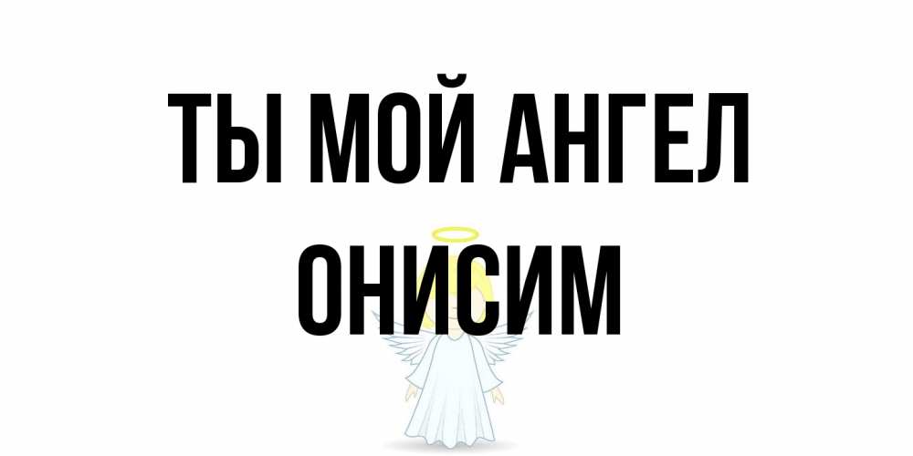 Открытка на каждый день с именем, Онисим Ты мой ангел ангел Прикольная открытка с пожеланием онлайн скачать бесплатно 